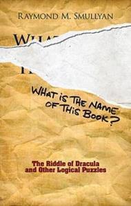 WHAT IS THE NAME OF THIS BOOK? : THE RIDDLE OF DRACULA AND OTHER LOGICAL PUZZLES