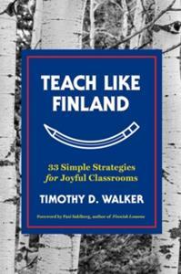 TEACH LIKE FINLAND - 33 SIMPLE STRATEGIES FOR JOYFUL CLASSROOMS