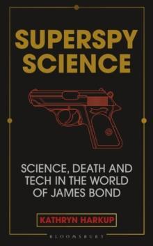 SUPERSPY SCIENCE : SCIENCE, DEATH AND TECH IN THE WORLD OF JAMES BOND
