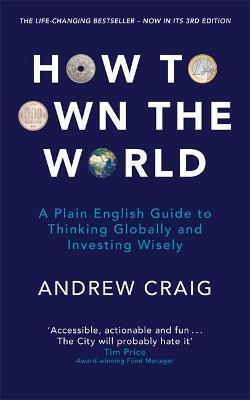 HOW TO OWN THE WORLD : A PLAIN ENGLISH GUIDE TO THINKING GLOBALLY AND INVESTING WISELY: THE NEW EDITION OF THE LIFE-CHANGING PERSONAL FINANCE BESTSELLER