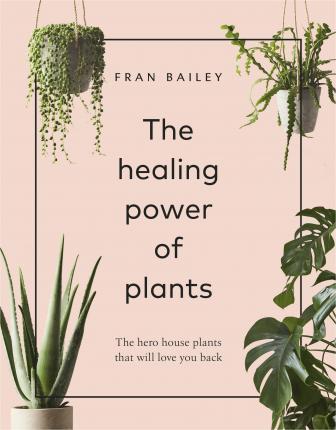 THE HEALING POWER OF PLANTS : THE HERO HOUSE PLANTS THAT LOVE YOU BACK