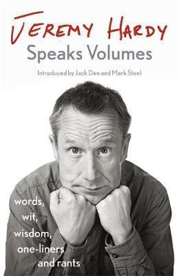 JEREMY HARDY SPEAKS VOLUMES : WORDS, WIT, WISDOM, ONE-LINERS AND RANTS