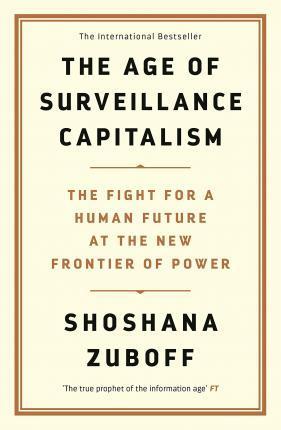 THE AGE OF SURVEILLANCE CAPITALISM : THE FIGHT FOR A HUMAN FUTURE AT THE NEW FRONTIER OF POWER