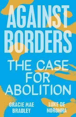 AGAINST BORDERS : THE CASE FOR ABOLITION