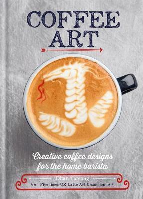 COFFEE ART : CREATIVE COFFEE DESIGNS FOR THE HOME BARISTA