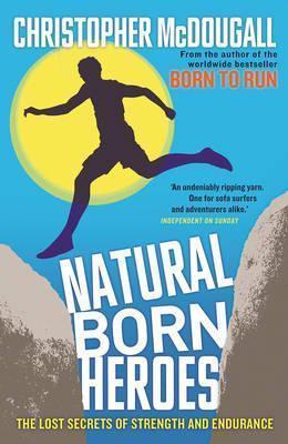 NATURAL BORN HEROES : THE LOST SECRETS OF STRENGTH AND ENDURANCE