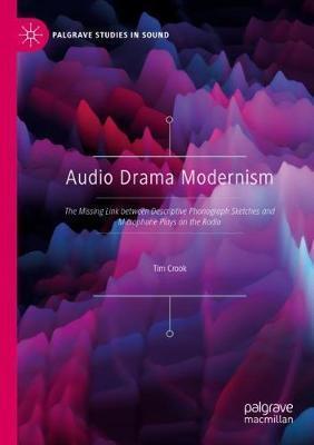 AUDIO DRAMA MODERNISM : THE MISSING LINK BETWEEN DESCRIPTIVE PHONOGRAPH SKETCHES AND MICROPHONE PLAYS ON THE RADIO