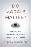 DO MORALS MATTER? : PRESIDENTS AND FOREIGN POLICY FROM FDR TO TRUMP