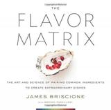 FLAVOR MATRIX: THE ART AND SCIENCE OF PAIRING COMMON INGREDIENTS TO CREATE EXTRAORDINARY DISHES
