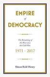 EMPIRE OF DEMOCRACY : THE REMAKING OF THE WEST SINCE THE COLD WAR, 1971-2017