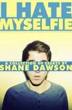 I HATE MYSELFIE : A COLLECTION OF ESSAYS BY SHANE DAWSON
