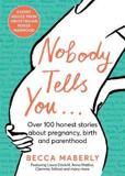 NOBODY TELLS YOU : OVER 100 HONEST STORIES ABOUT PREGNANCY, BIRTH AND PARENTHOOD
