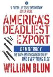 AMERICA'S DEADLIEST EXPORT : DEMOCRACY - THE TRUTH ABOUT US FOREIGN POLICY AND EVERYTHING ELSE