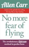 NO MORE FEAR OF FLYING : THE REVOLUTIONARY ALLEN CARR'S EASYWAY METHOD IN POCKET FORM