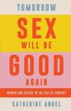 TOMORROW SEX WILL BE GOOD AGAIN : WOMEN AND DESIRE IN THE AGE OF CONSENT