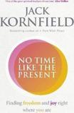 NO TIME LIKE THE PRESENT : FINDING FREEDOM AND JOY WHERE YOU ARE